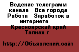 Ведение телеграмм канала - Все города Работа » Заработок в интернете   . Красноярский край,Талнах г.